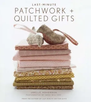 Last Minute Patchwork   Quilted Gifts by Joelle Hoverson